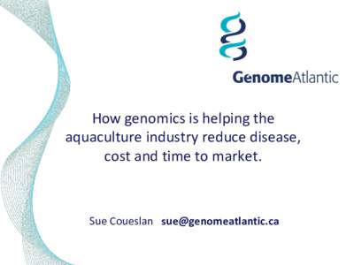 How genomics is helping the aquaculture industry reduce disease, cost and time to market. Sue Coueslan [removed]