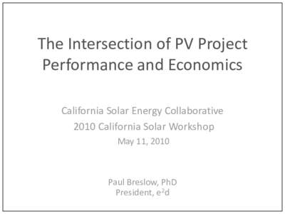 The Intersection of PV Project Performance and Economics California Solar Energy Collaborative 2010 California Solar Workshop May 11, 2010