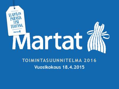 TO I M I N TA S U U N N I T E L M AVuosikokous MARTOISSA ON ARJEN MAHDOLLISUUS TEEMA 2016 TeemakausiMartoissa on