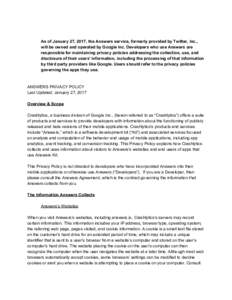 As of January 27, 2017, the Answers service, formerly provided by Twitter, Inc., will be owned and operated by Google Inc. Developers who use Answers are responsible for maintaining privacy policies addressing the collec