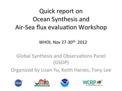 Quick	
  report	
  on	
  	
   Ocean	
  Synthesis	
  and	
  	
   Air-­‐Sea	
  ﬂux	
  evalua:on	
  Workshop	
   WHOI,	
  Nov	
  27-­‐30th	
  	
  2012	
  	
    Global	
  Synthesis	
  and	
  Obse