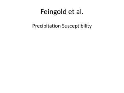 Feingold et al. Precipitation Susceptibility Precipitation Susceptibility Hypothesis: Clouds within a limited range of conditions are susceptible to aerosol (vis-à-vis precipitation)