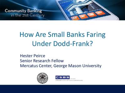 How Are Small Banks Faring Under Dodd-Frank? Hester Peirce Senior Research Fellow Mercatus Center, George Mason University
