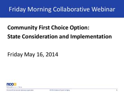 Friday Morning Collaborative Webinar Community First Choice Option: State Consideration and Implementation Friday May 16, 2014