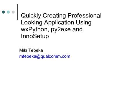 Quickly Creating Professional Looking Application Using wxPython, py2exe and InnoSetup Miki Tebeka 