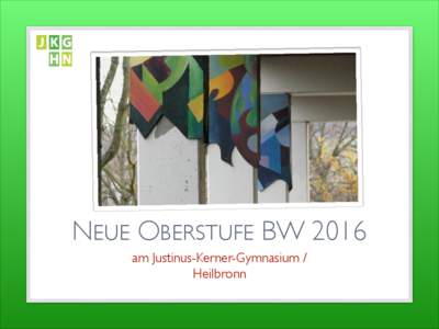 NEUE OBERSTUFE BW 2016 am Justinus-Kerner-Gymnasium / Heilbronn Info-Termine 2013 Information über die Kursstufe in