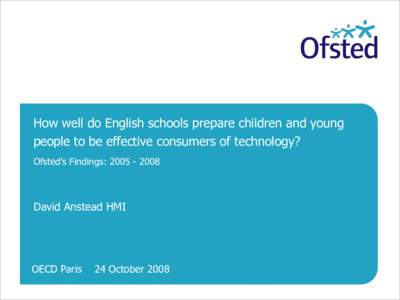How well do English schools prepare children and young people to be effective consumers of technology? Ofsted’s Findings: [removed]David Anstead HMI