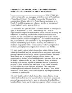 UNIVERSITY OF NOTRE DAME VOLUNTEER WAIVER, RELEASE AND INDEMNIFICATION AGREEMENT I, _____________________________________, being of legal age, wish to volunteer for and participate in the University of Notre Dame (“Not
