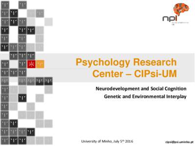 Psychology Research Center – CIPsi-UM Neurodevelopment and Social Cognition Genetic and Environmental Interplay  University of Minho, July 5th 2016