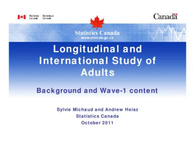 Longitudinal and International Study of Adults Background and Wave-1 content Sylvie Michaud and Andrew Heisz Statistics Canada