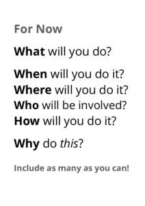 For Now What will you do? When will you do it? Where will you do it? Who will be involved? How will you do it?