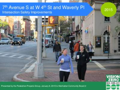 7th Avenue S at W 4th St and Waverly Pl Intersection Safety Improvements Presented by the Pedestrian Projects Group, January 8, 2015 to Manhattan Community Board 2  Month2015