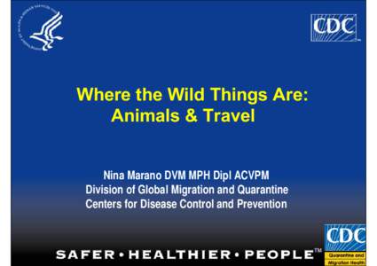 Where the Wild Things Are: Animals & Travel Nina Marano DVM MPH Dipl ACVPM Division of Global Migration and Quarantine Centers for Disease Control and Prevention