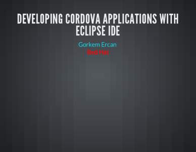 DEVELOPING CORDOVA APPLICATIONS WITH ECLIPSE IDE Gorkem Ercan Red Hat  APACHE CORDOVA