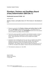 Australian Capital Territory  Plumbers, Drainers and Gasfitters Board (Fees) Determination[removed]No 1)* Disallowable Instrument DI 2004 —98 made under the