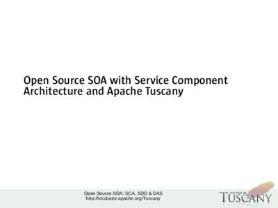 Open Source SOA with Service Component Architecture and Apache Tuscany Open Source SOA: SCA, SDO & DAS http://incubator.apache.org/Tuscany
