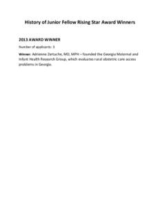 History of Junior Fellow Rising Star Award Winners 2013 AWARD WINNER Number of applicants: 3 Winner: Adrienne Zertuche, MD, MPH – founded the Georgia Maternal and  Infant Health Research Group, which evaluates rural ob
