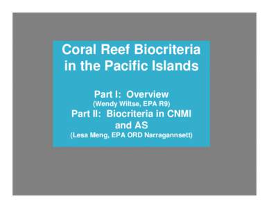 Coral Reef Biocriteria in the Pacific Islands  Part I:  Overview (Wendy Wiltse, EPA R9) Part II:  Technical approach for CNMI and AS  (Lesa Meng, EPA ORD Narragannsett)