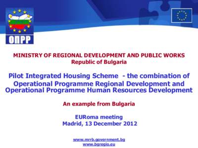 MINISTRY OF REGIONAL DEVELOPMENT AND PUBLIC WORKS Republic of Bulgaria Pilot Integrated Housing Scheme - the combination of Operational Programme Regional Development and Operational Programme Human Resources Development