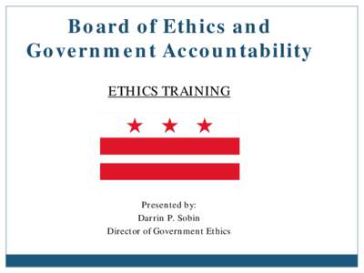 Board of Ethics and Government Accountability ETHICS TRAINING Presented by: Darrin P. Sobin