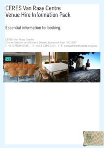CERES Van Raay Centre Venue Hire Information Pack Essential information for booking. CERES Van Raay Centre Corner Stewart and Roberts Streets, Brunswick East, VIC 3057