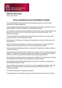 MEDIA RELEASE Monday, 20 April 2009 ROYAL COMMISSION HOLDS PRELIMINARY HEARING The Victorian Bushfires Royal Commission held its preliminary directions hearing today to consider leave to appear applications.