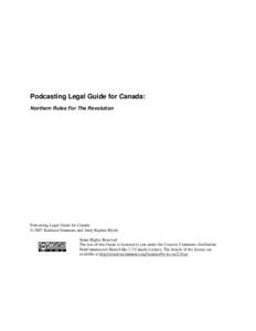 Podcasting Legal Guide for Canada: Northern Rules For The Revolution Podcasting Legal Guide for Canada © 2007 Kathleen Simmons and Andy Kaplan-Myrth Some Rights Reserved
