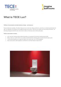 What is TECE Lux? TECElux is the terminal for all toilet functions of today – and tomorrow. Press and flush was yesterday. The toilet of today can do so much more: Rinse and blow dry, purify the air, and flush automati