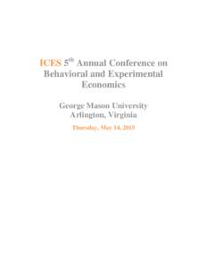 ICES 5th Annual Conference on Behavioral and Experimental Economics George Mason University Arlington, Virginia Thursday, May 14, 2015