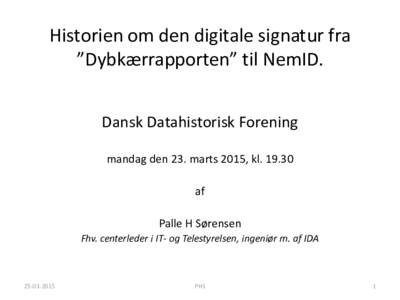 Historien om den digitale signatur fra ”Dybkærrapporten” til NemID. Dansk Datahistorisk Forening mandag den 23. marts 2015, klaf Palle H Sørensen