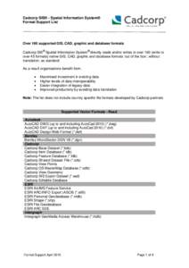 Cadcorp SIS® - Spatial Information System® Format Support List Over 160 supported GIS, CAD, graphic and database formats Cadcorp SIS® Spatial Information System® directly reads and/or writes to over 160 (write to ove