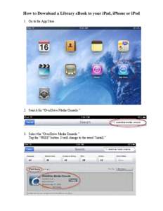 How to Download a Library eBook to your iPad, iPhone or iPod 1. Go to the App Store. 2. Search for “OverDrive Media Console.”  3. Select the “OverDrive Media Console.”