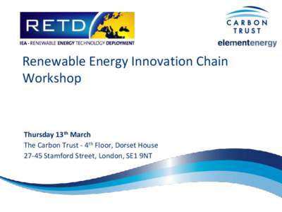 Renewable Energy Innovation Chain Workshop Thursday 13th March The Carbon Trust - 4th Floor, Dorset HouseStamford Street, London, SE1 9NT