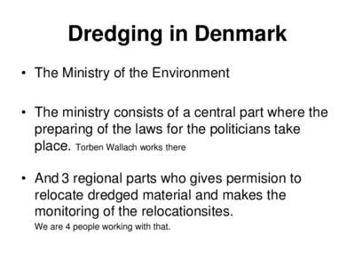 Dredging in Denmark • The Ministry of the Environment • The ministry consists of a central part where the preparing of the laws for the politicians take place. Torben Wallach works there • And 3 regional parts who 