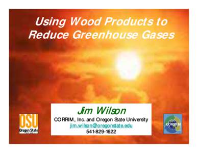Using Wood Products to Reduce Greenhouse Gases Jim Wilson  CORRIM, Inc. and Oregon State University