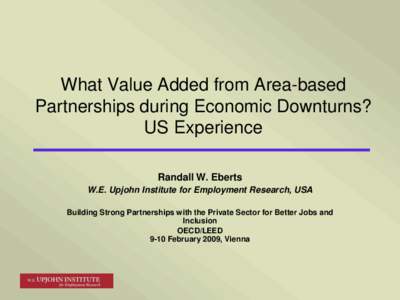 What Value Added from Area-based Partnerships during Economic Downturns? US Experience Randall W. Eberts W.E. Upjohn Institute for Employment Research, USA Building Strong Partnerships with the Private Sector for Better 