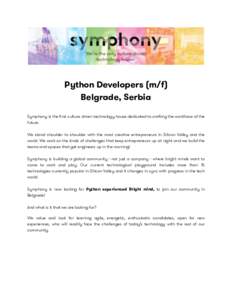 ! Python Developers (m/f) Belgrade, Serbia Symphony is the first culture driven technology house dedicated to crafting the workforce of the future. We stand shoulder to shoulder with the most creative entrepreneurs in Si