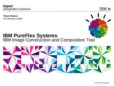 Pavel Zhukov IIC Moscow Leader IBM PureFlex Systems  IBM Image Construction and Composition Tool