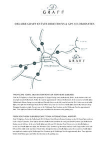 DELAIRE GRAFF ESTATE DIRECTIONS & GPS CO-ORDINATES  FROM CAPE TOWN, V&A WATERFRONT OR NORTHERN SUBURBS: Take the N1 highway to Paarl. After passing the N1 Engen Garage exit to Stellenbosch (R304). At the bottom of the ex