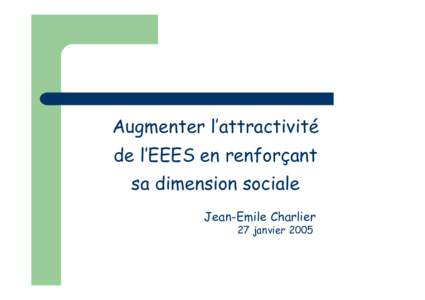 Augmenter l’attractivité de l’EEES en renforçant sa dimension sociale Jean-Emile Charlier 27 janvier 2005