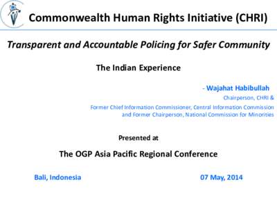 Commonwealth Human Rights Initiative (CHRI) Transparent and Accountable Policing for Safer Community The Indian Experience - Wajahat Habibullah Chairperson, CHRI & Former Chief Information Commissioner, Central Informati