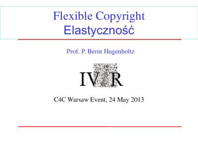 Flexible Copyright Elastyczność Prof. P. Bernt Hugenholtz C4C Warsaw Event, 24 May 2013