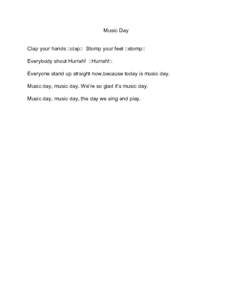 Music Day Clap your hands ::clap:: Stomp your feet ::stomp:: Everybody shout Hurrah! ::Hurrah!:: Everyone stand up straight now,because today is music day. Music day, music day. We’re so glad it’s music day. Music da