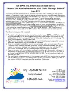 KY-SPIN, Inc. Information Sheet Series “How to Get An Evaluation for Your Child Through School” (ages[removed]If you feel your child has a disability or has been diagnosed with a disability you may want to request an e