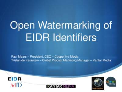 Open Watermarking of EIDR Identifiers Paul Mears – President, CEO – Copperline Media Tristan de Kerautem – Global Product Marketing Manager – Kantar Media  S