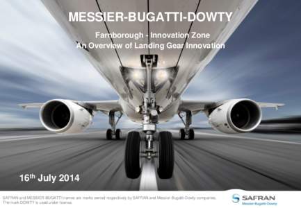 MESSIER-BUGATTI-DOWTY Farnborough - Innovation Zone An Overview of Landing Gear Innovation 16th July 2014 SAFRAN and MESSIER-BUGATTI names are marks owned respectively by SAFRAN and Messier-Bugatti-Dowty companies.