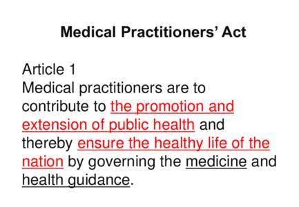 Medical Practitioners’ Act Article 1 Medical practitioners are to contribute to the promotion and extension of public health and thereby ensure the healthy life of the