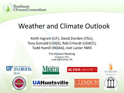 Weather and Climate Outlook Keith Ingram (UF), David Zierden (FSU), Tony Gotvald (USGS), Rob Erhardt (USACE), Todd Hamill (NOAA), Joel Lanier NWS Pre-Harvest Meeting 10 August 2011