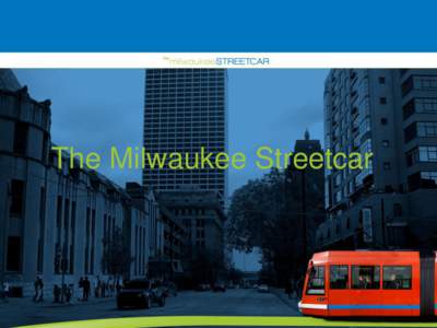The Milwaukee Streetcar  Project Update • Project Goals • Streetcar Starter System • Project Timeline