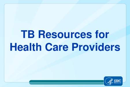 TB Resources for Health Care Providers www.cdc.gov/tb CDC Division of TB Elimination Website